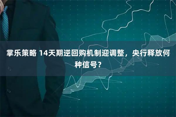 掌乐策略 14天期逆回购机制迎调整，央行释放何种信号？
