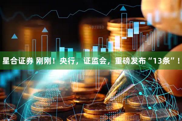 星合证券 刚刚！央行，证监会，重磅发布“13条”！