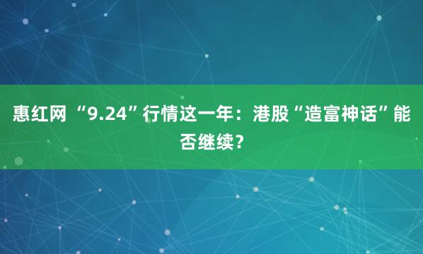 惠红网 “9.24”行情这一年：港股“造富神话”能否继续？