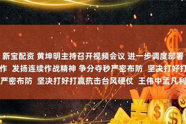 新宝配资 黄坤明主持召开视频会议 进一步调度部署抗击台风“桦加沙”工作  发扬连续作战精神 争分夺秒严密布防  坚决打好打赢抗击台风硬仗  王伟中孟凡利出席