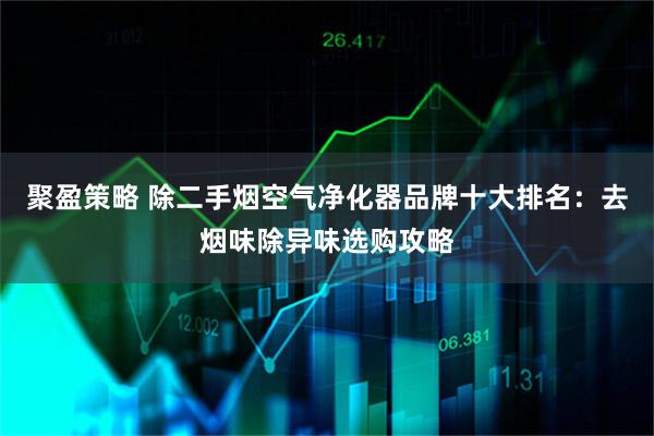 聚盈策略 除二手烟空气净化器品牌十大排名：去烟味除异味选购攻略