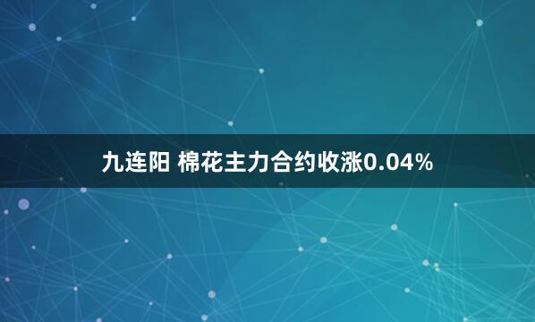 九连阳 棉花主力合约收涨0.04%