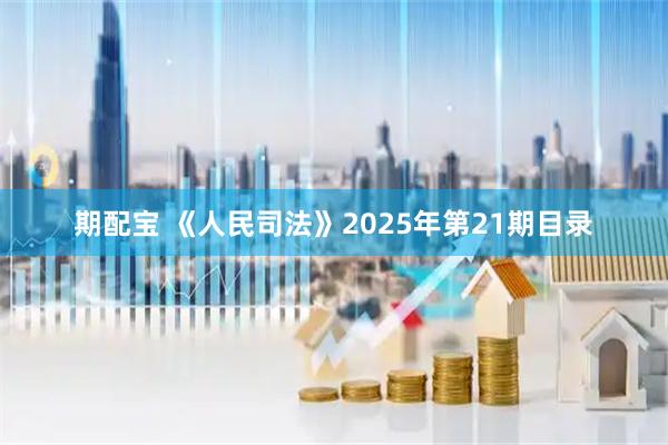 期配宝 《人民司法》2025年第21期目录