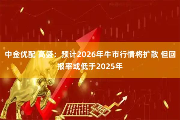中金优配 高盛：预计2026年牛市行情将扩散 但回报率或低于2025年