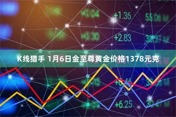 K线猎手 1月6日金至尊黄金价格1378元克