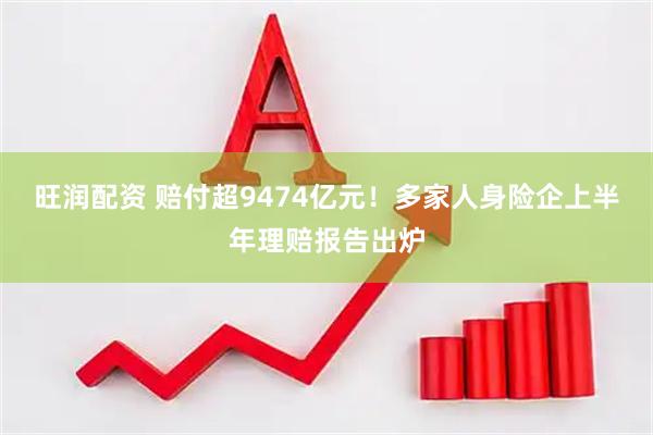 旺润配资 赔付超9474亿元!多家人身险企上半年理赔报告出炉