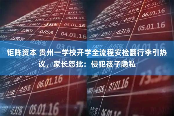 钜阵资本 贵州一学校开学全流程安检翻行李引热议，家长怒批：侵犯孩子隐私