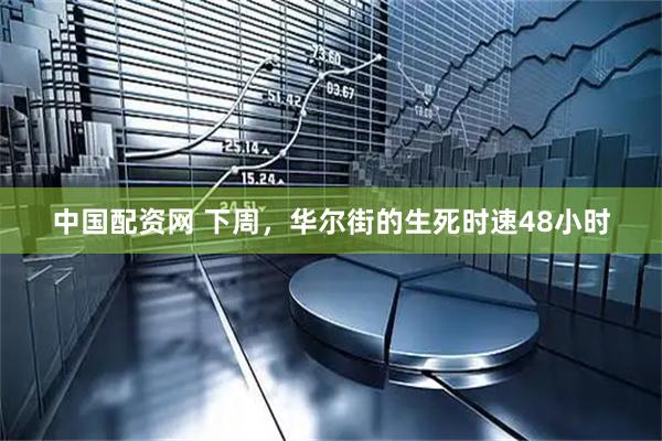 中国配资网 下周,华尔街的生死时速48小时